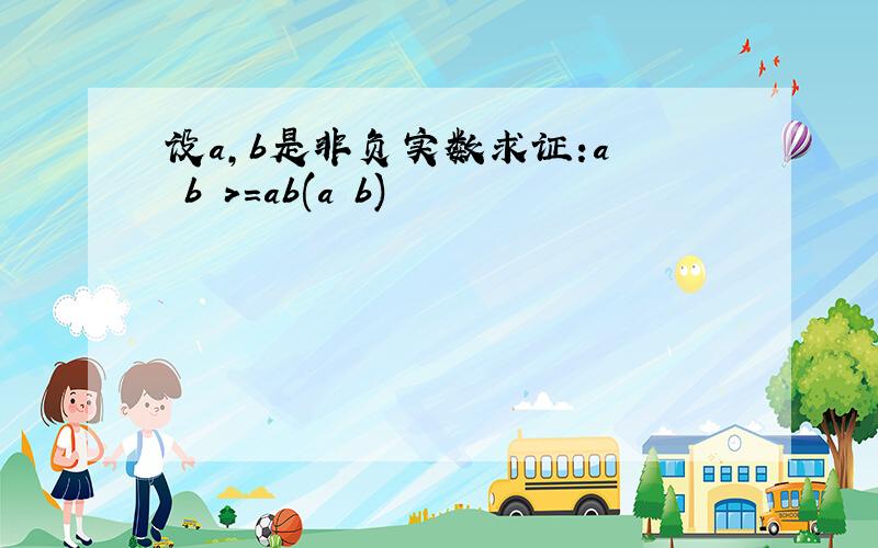 设a,b是非负实数求证:a² b²>=ab(a b)