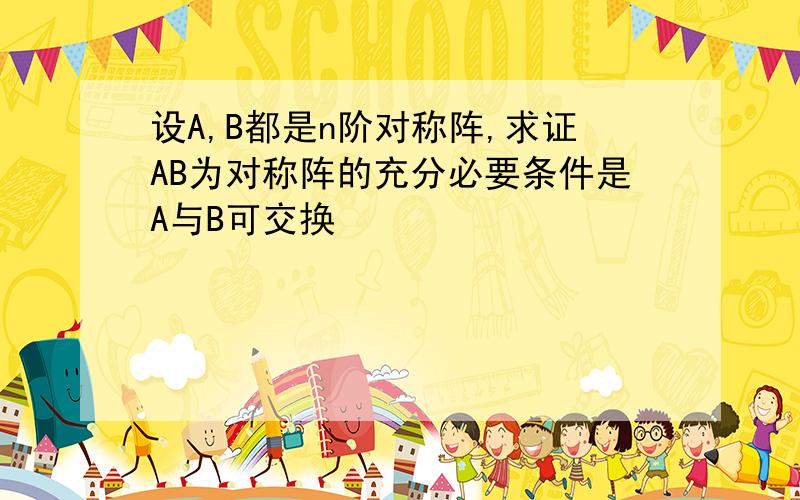 设A,B都是n阶对称阵,求证AB为对称阵的充分必要条件是A与B可交换