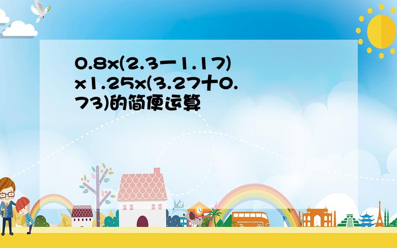 O.8x(2.3一1.17)x1.25x(3.27十0.73)的简便运算