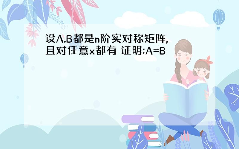 设A.B都是n阶实对称矩阵,且对任意x都有 证明:A=B