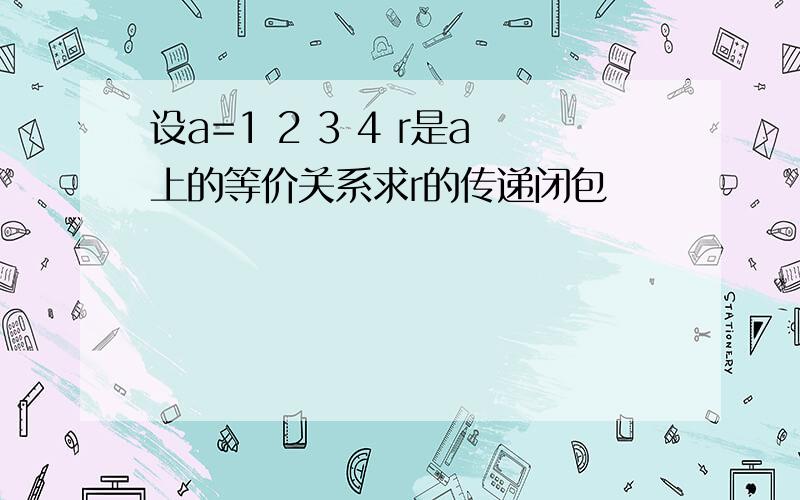 设a=1 2 3 4 r是a上的等价关系求r的传递闭包