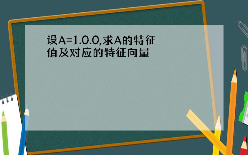 设A=1.0.0,求A的特征值及对应的特征向量