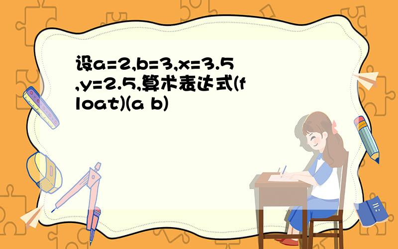 设a=2,b=3,x=3.5,y=2.5,算术表达式(float)(a b)