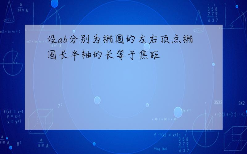 设ab分别为椭圆的左右顶点椭圆长半轴的长等于焦距