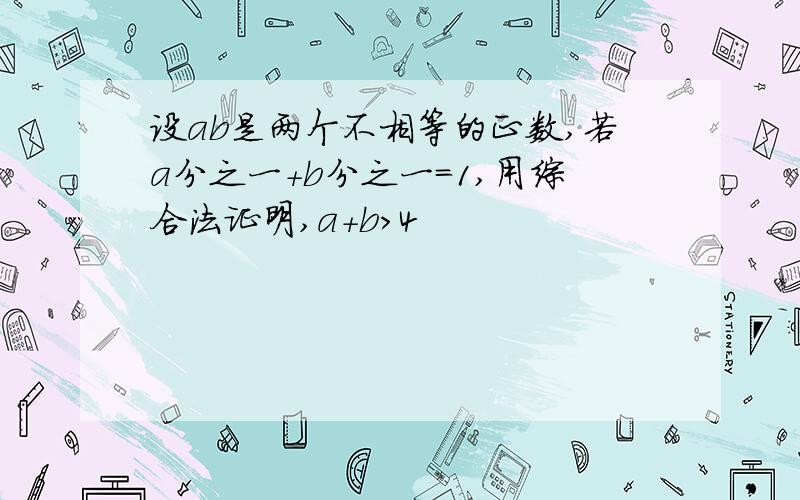 设ab是两个不相等的正数,若a分之一+b分之一＝1,用综合法证明,a+b>4