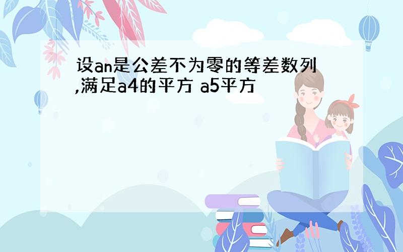 设an是公差不为零的等差数列,满足a4的平方 a5平方