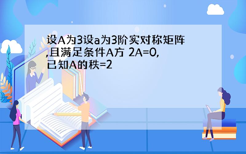 设A为3设a为3阶实对称矩阵,且满足条件A方 2A=0,已知A的秩=2