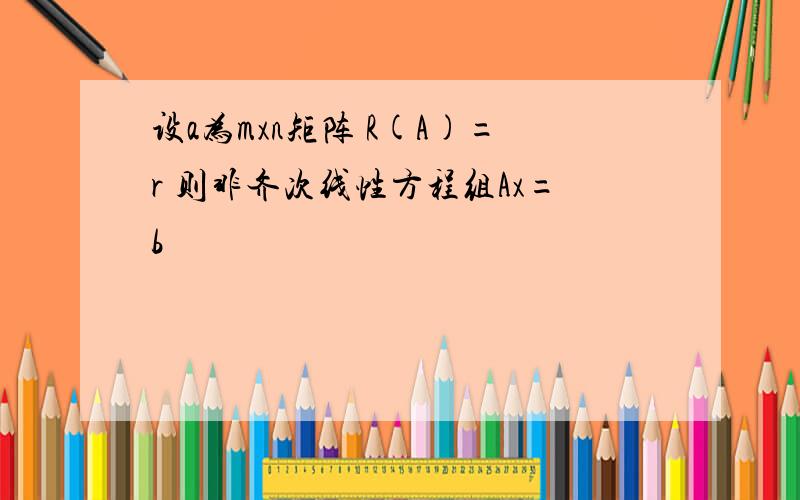 设a为mxn矩阵 R(A)=r 则非齐次线性方程组Ax=b