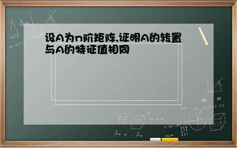 设A为n阶矩阵,证明A的转置与A的特征值相同