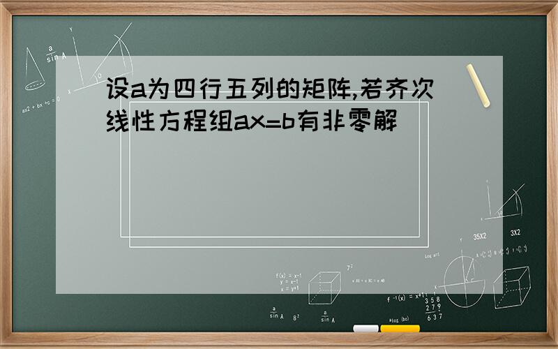 设a为四行五列的矩阵,若齐次线性方程组ax=b有非零解