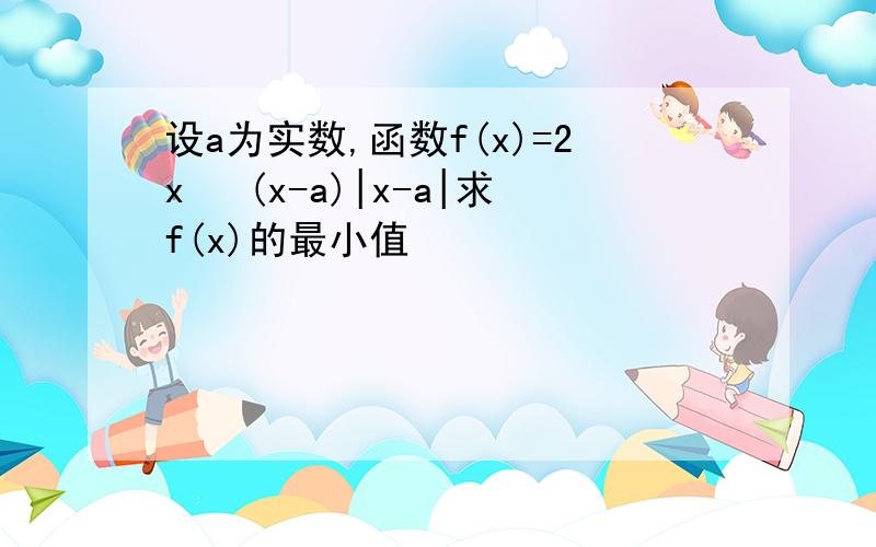 设a为实数,函数f(x)=2x² (x-a)|x-a|求f(x)的最小值