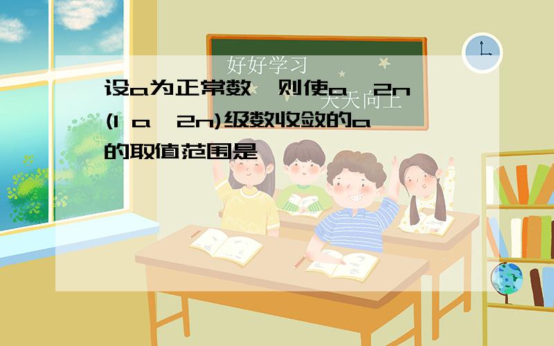 设a为正常数,则使a^2n (1 a^2n)级数收敛的a的取值范围是