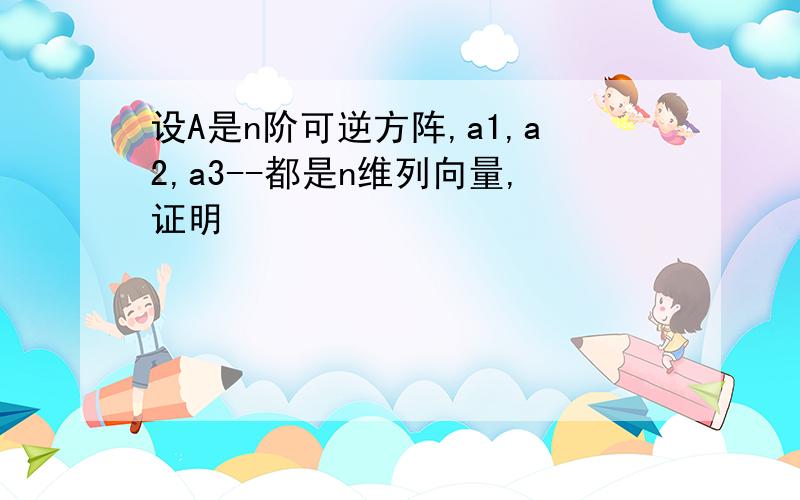 设A是n阶可逆方阵,a1,a2,a3--都是n维列向量,证明