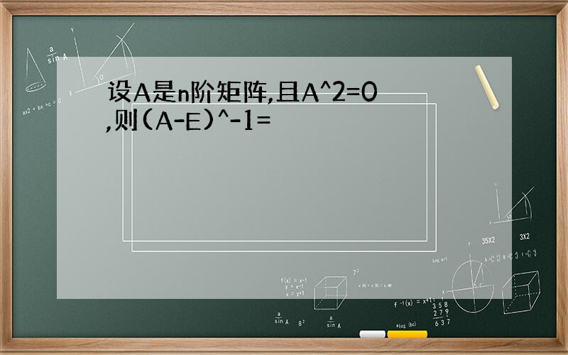 设A是n阶矩阵,且A^2=0,则(A-E)^-1=