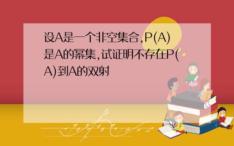 设A是一个非空集合,P(A)是A的幂集,试证明不存在P(A)到A的双射