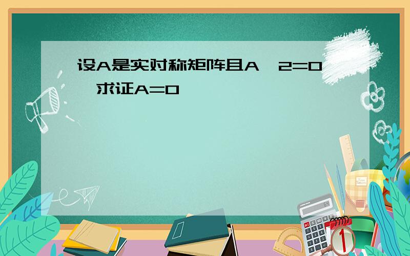 设A是实对称矩阵且A^2=0,求证A=0