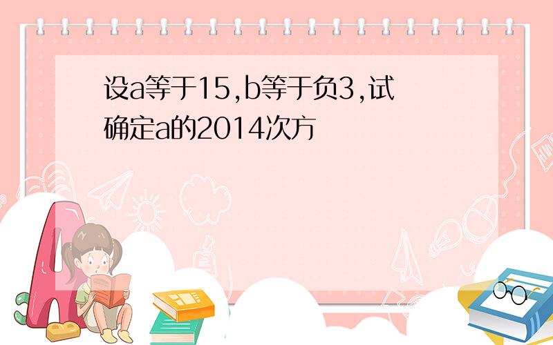 设a等于15,b等于负3,试确定a的2014次方