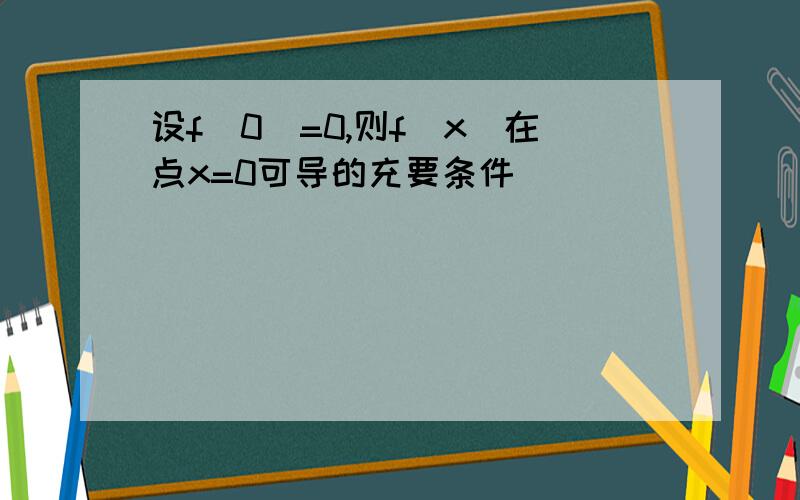 设f(0)=0,则f(x)在点x=0可导的充要条件