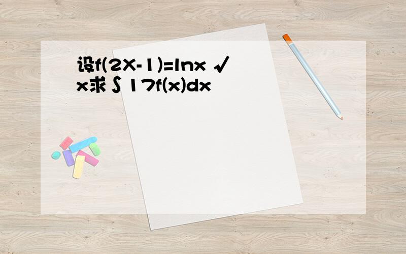 设f(2X-1)=lnx √x求∫17f(x)dx