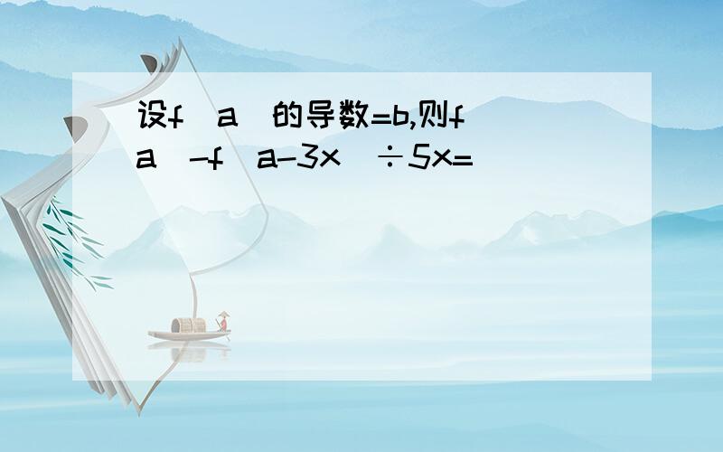 设f(a)的导数=b,则f(a)-f(a-3x)÷5x=