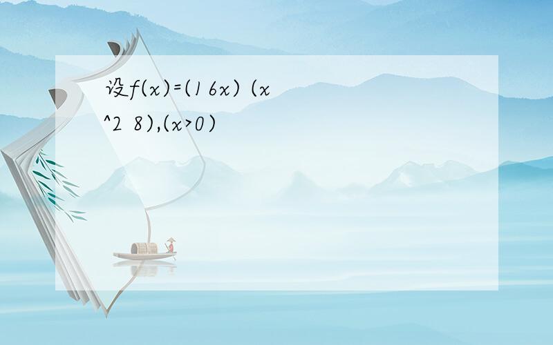 设f(x)=(16x) (x^2 8),(x>0)