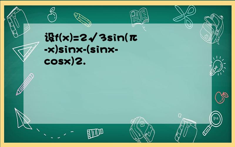 设f(x)=2√3sin(π-x)sinx-(sinx-cosx)2.