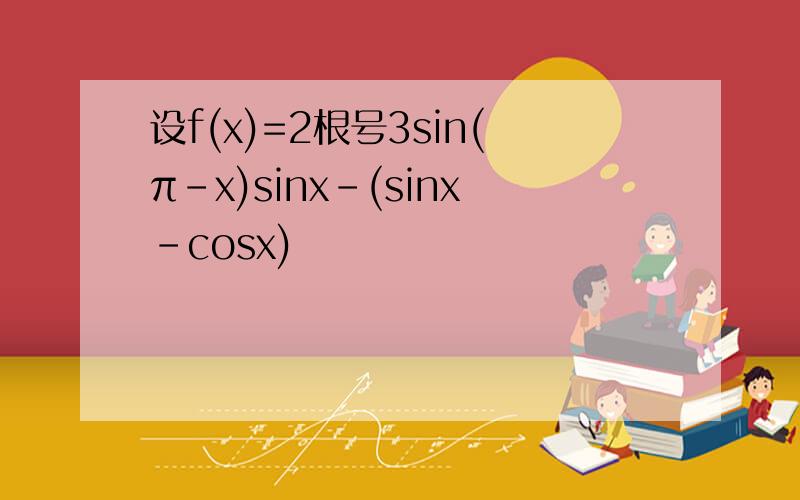 设f(x)=2根号3sin(π-x)sinx-(sinx-cosx)