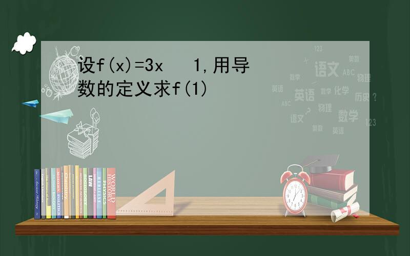 设f(x)=3x² 1,用导数的定义求f(1)