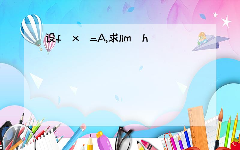 设f(x)=A,求lim(h)