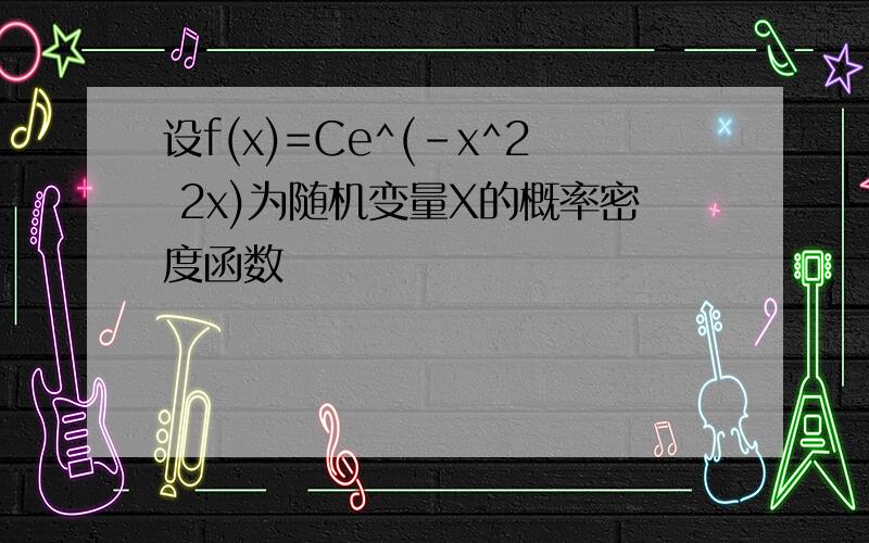 设f(x)=Ce^(-x^2 2x)为随机变量X的概率密度函数