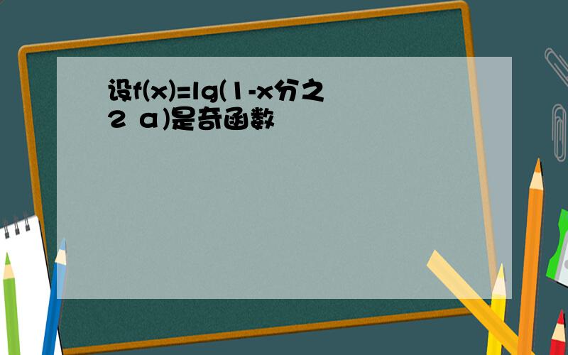 设f(x)=lg(1-x分之2 α)是奇函数