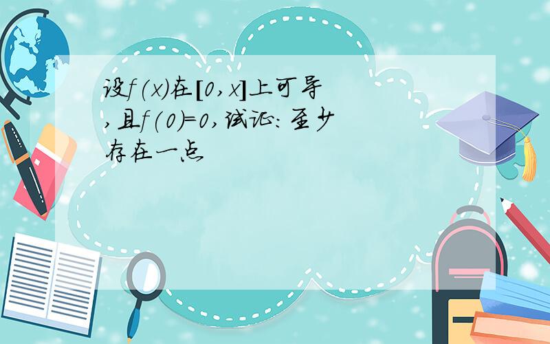 设f(x)在[0,x]上可导,且f(0)=0,试证:至少存在一点