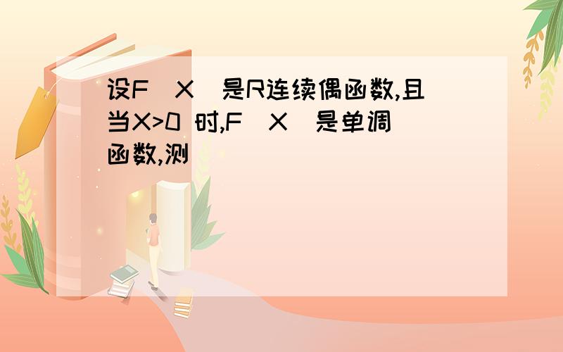 设F(X)是R连续偶函数,且当X>0 时,F(X)是单调函数,测