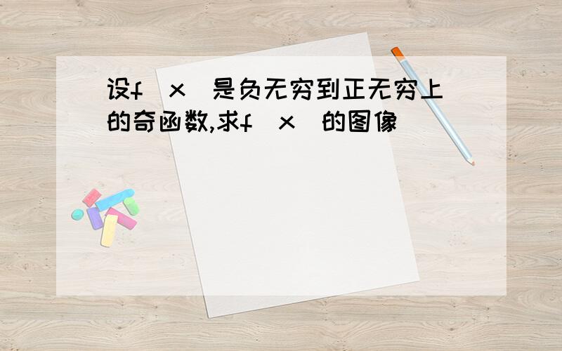 设f(x)是负无穷到正无穷上的奇函数,求f(x)的图像