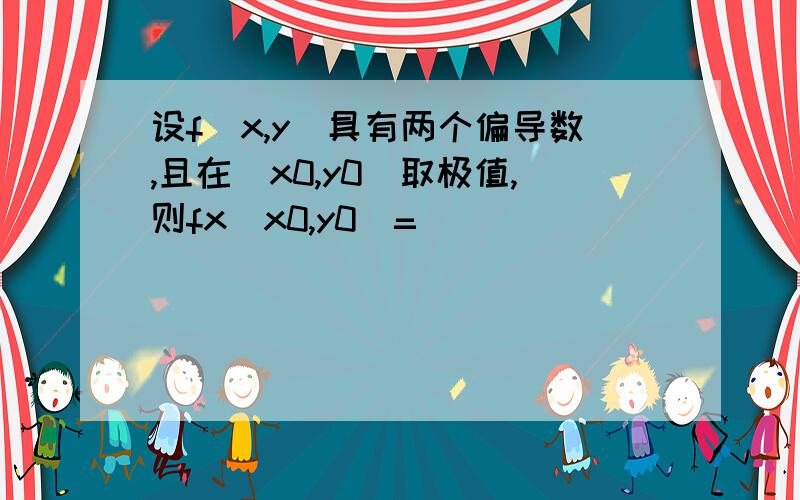 设f(x,y)具有两个偏导数,且在(x0,y0)取极值,则fx(x0,y0)=