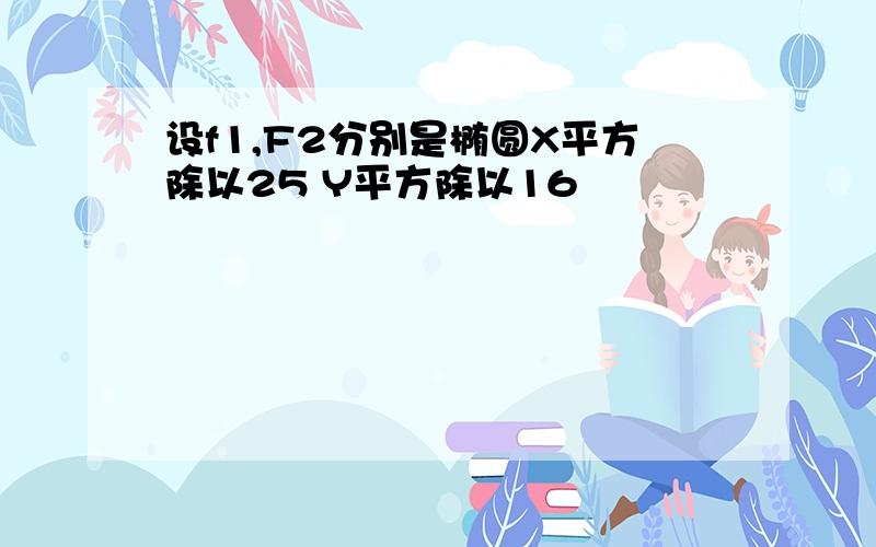 设f1,F2分别是椭圆X平方除以25 Y平方除以16