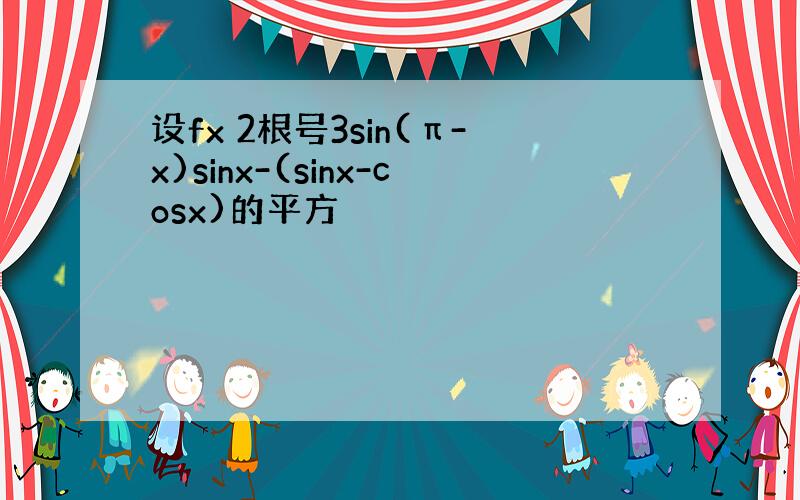 设fx 2根号3sin(π-x)sinx-(sinx-cosx)的平方