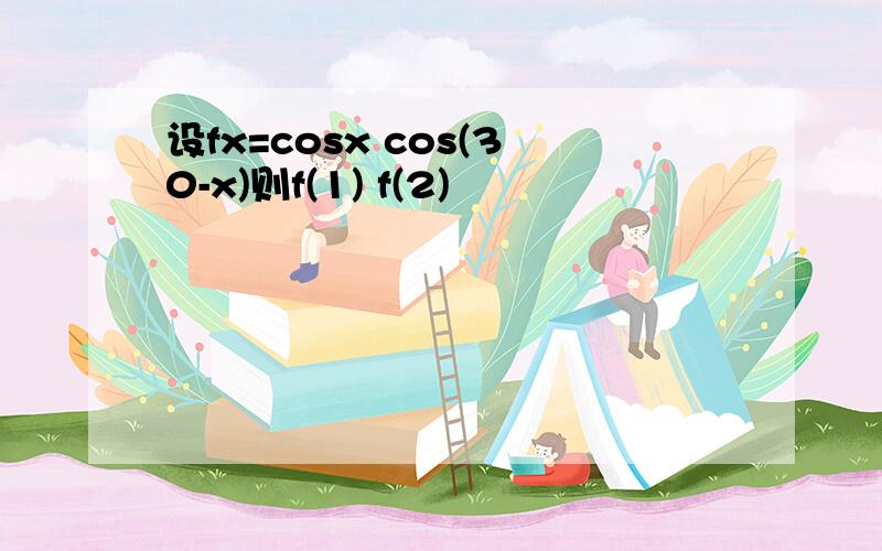 设fx=cosx cos(30-x)则f(1) f(2)