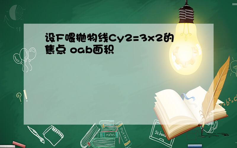 设F喂抛物线Cy2=3x2的焦点 oab面积