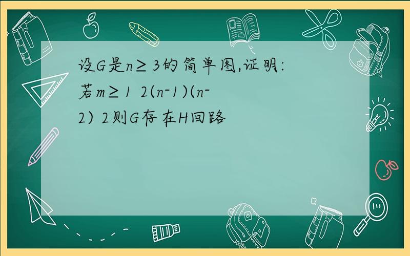 设G是n≥3的简单图,证明:若m≥1 2(n-1)(n-2) 2则G存在H回路