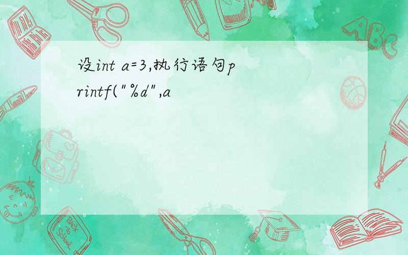 设int a=3,执行语句printf("%d",a