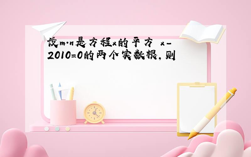 设m.n是方程x的平方 x-2010=0的两个实数根,则