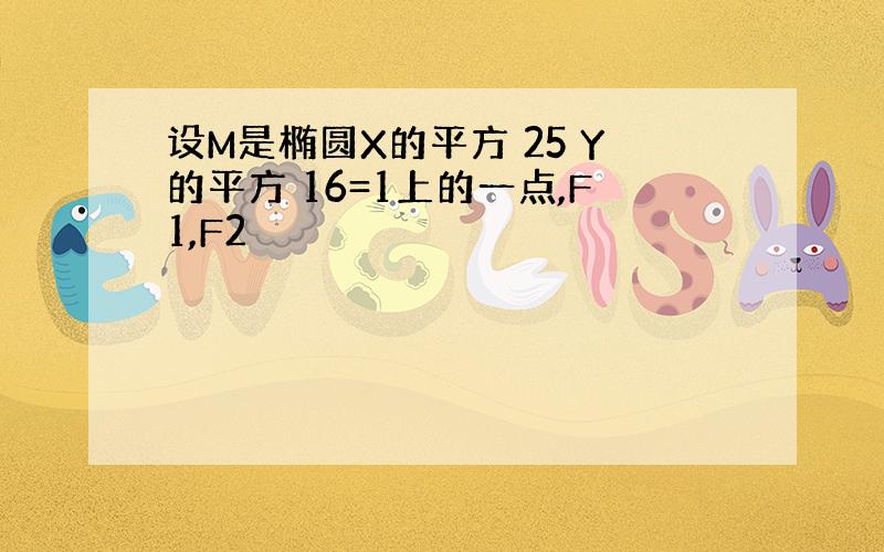 设M是椭圆X的平方 25 Y的平方 16=1上的一点,F1,F2