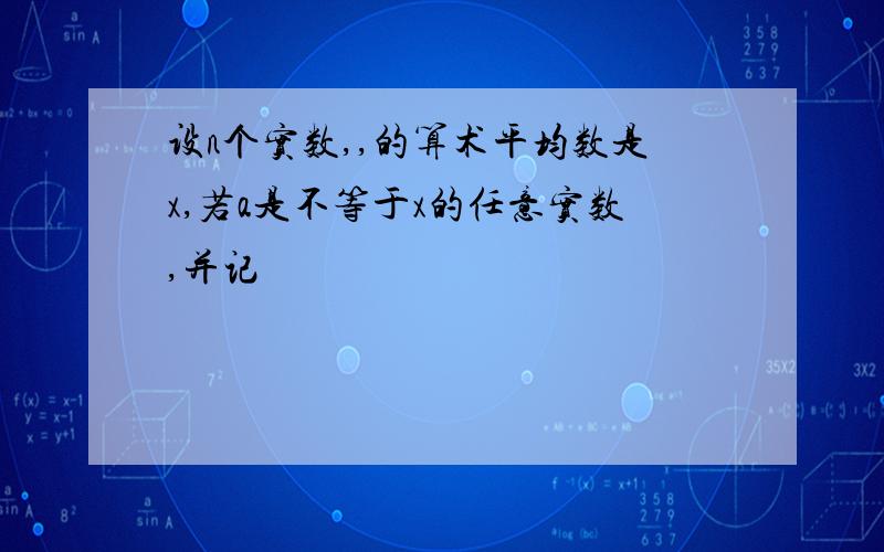 设n个实数,,的算术平均数是x,若a是不等于x的任意实数,并记