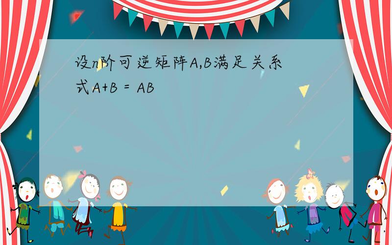 设n阶可逆矩阵A,B满足关系式A+B＝AB