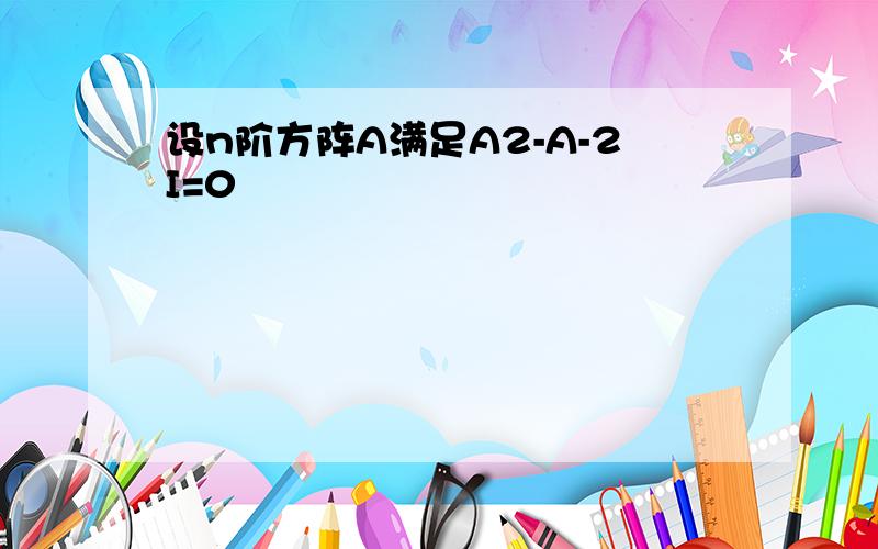 设n阶方阵A满足A2-A-2I=0