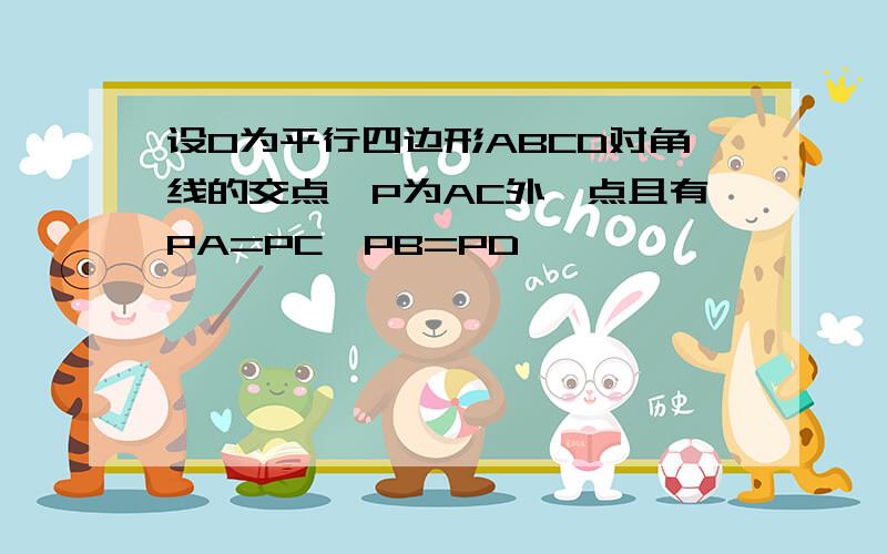 设O为平行四边形ABCD对角线的交点,P为AC外一点且有PA=PC,PB=PD,