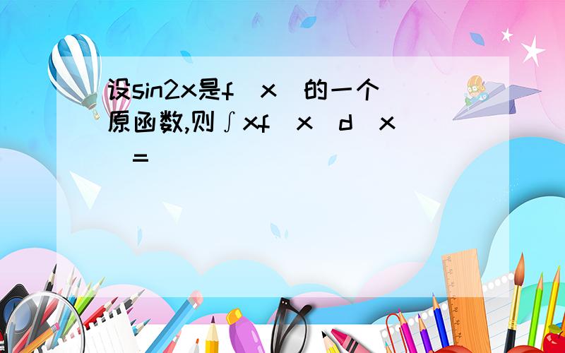 设sin2x是f(x)的一个原函数,则∫xf(x)d(x)=