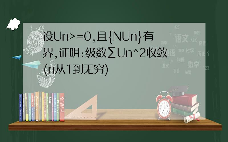 设Un>=0,且{NUn}有界,证明:级数∑Un^2收敛(n从1到无穷)