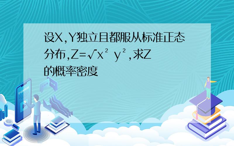 设X,Y独立且都服从标准正态分布,Z=√x² y²,求Z的概率密度